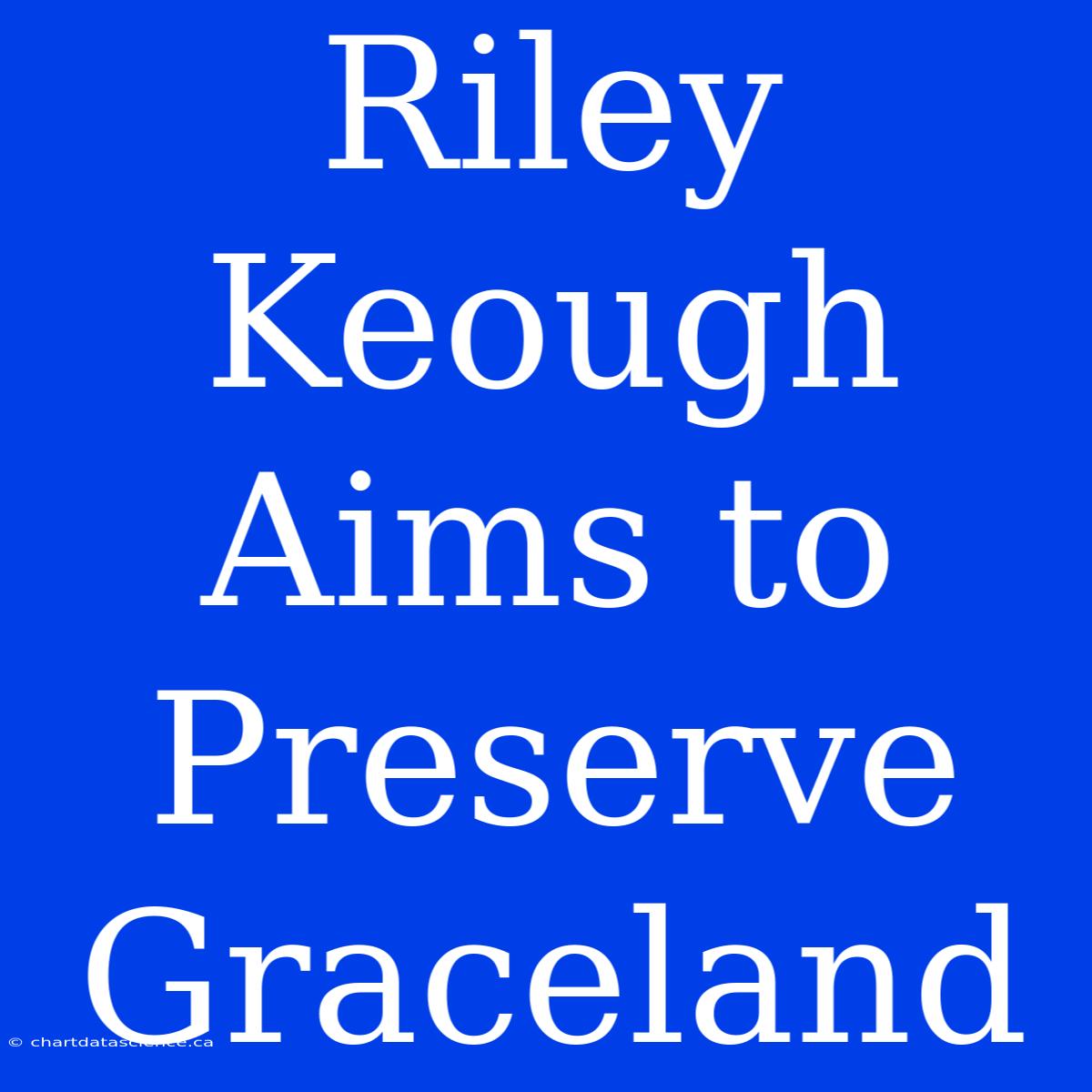 Riley Keough Aims To Preserve Graceland