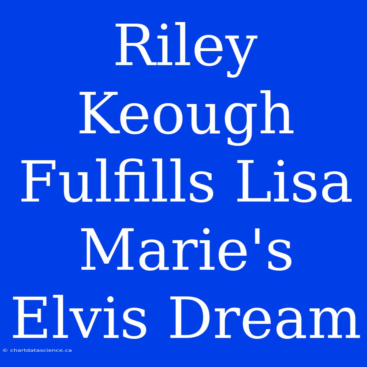 Riley Keough Fulfills Lisa Marie's Elvis Dream