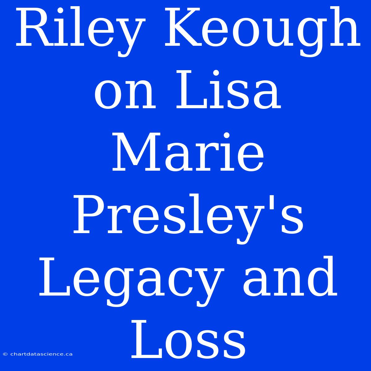 Riley Keough On Lisa Marie Presley's Legacy And Loss