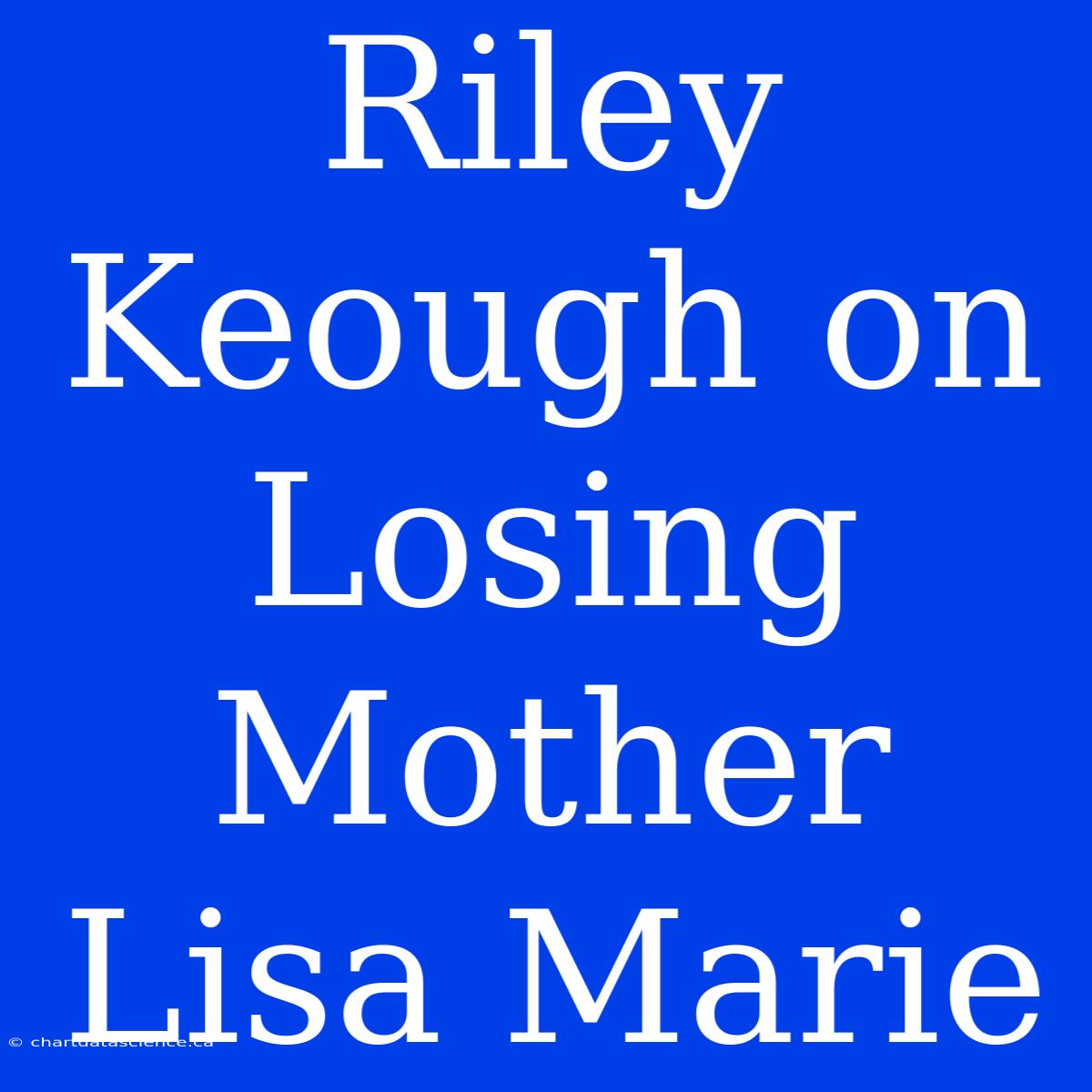 Riley Keough On Losing Mother Lisa Marie