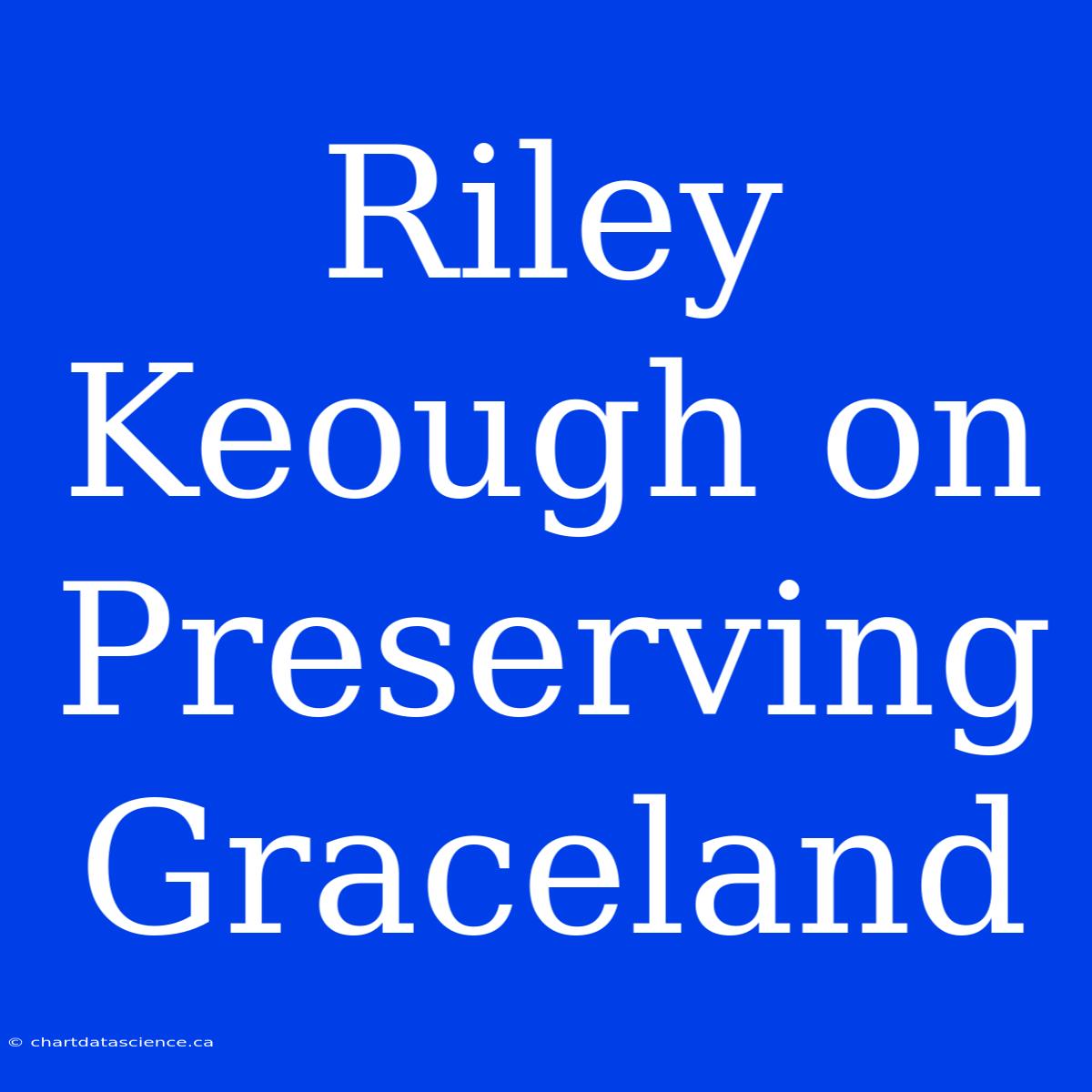 Riley Keough On Preserving Graceland