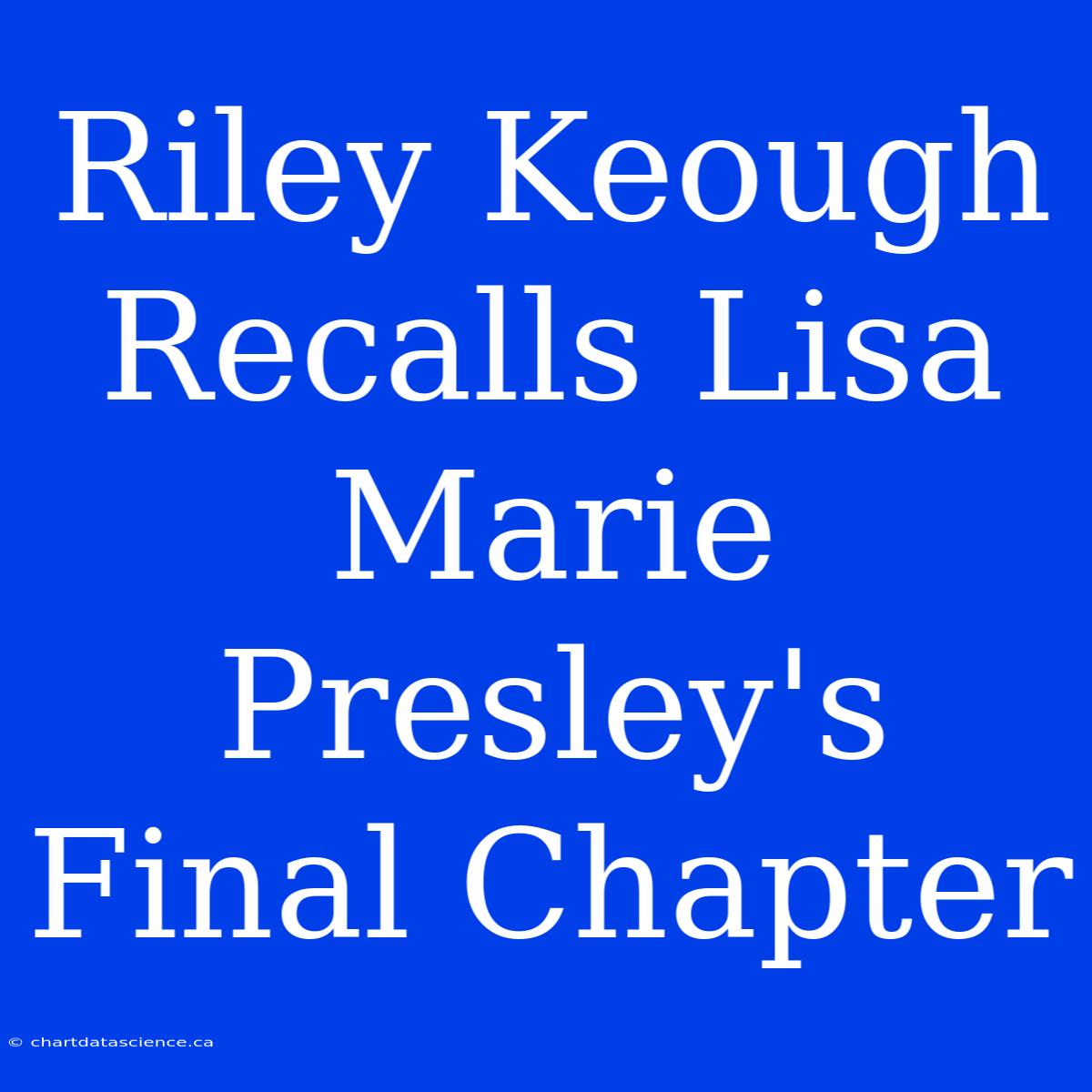 Riley Keough Recalls Lisa Marie Presley's Final Chapter