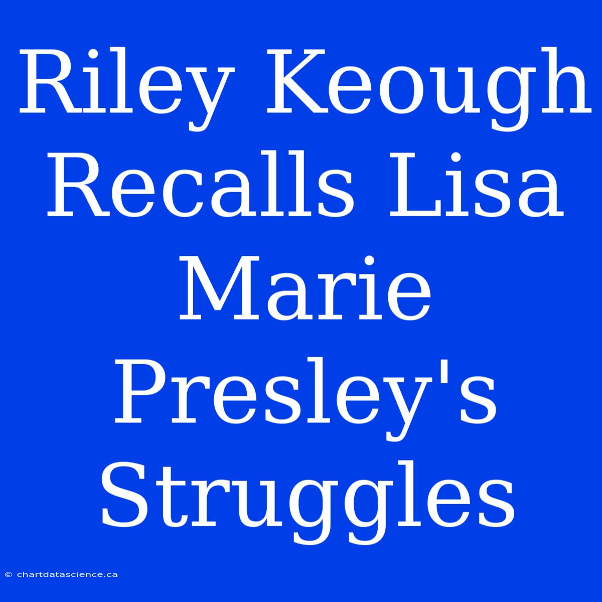 Riley Keough Recalls Lisa Marie Presley's Struggles