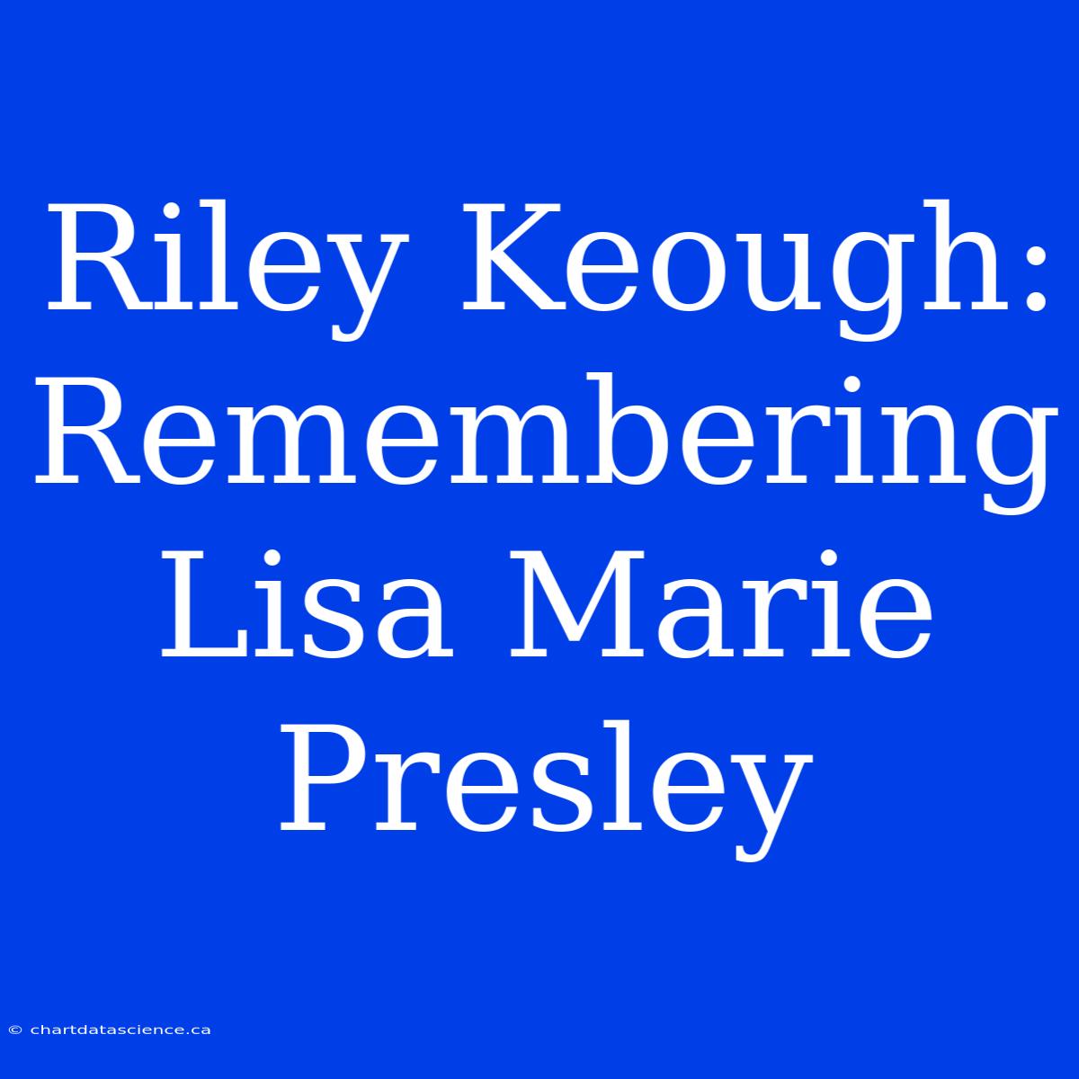 Riley Keough: Remembering Lisa Marie Presley