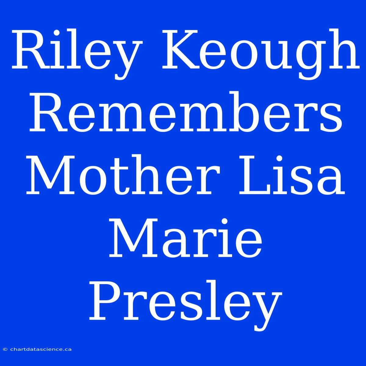 Riley Keough Remembers Mother Lisa Marie Presley