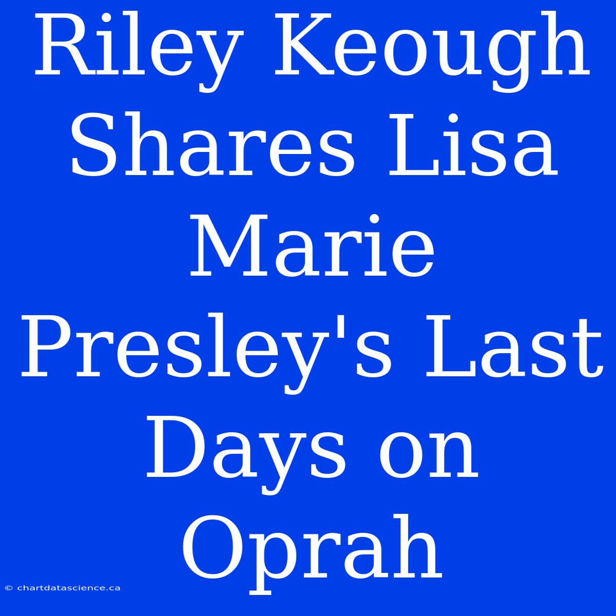 Riley Keough Shares Lisa Marie Presley's Last Days On Oprah