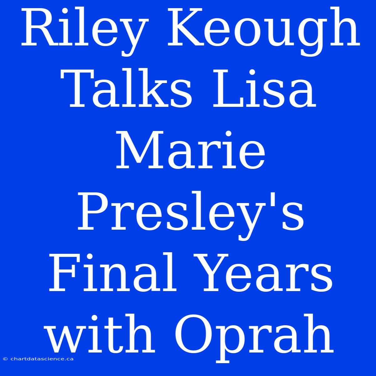 Riley Keough Talks Lisa Marie Presley's Final Years With Oprah