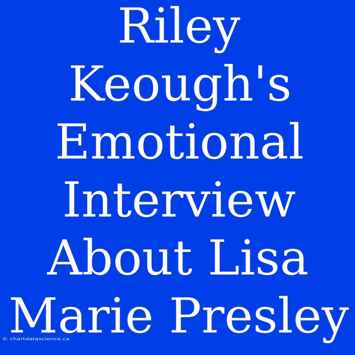 Riley Keough's Emotional Interview About Lisa Marie Presley