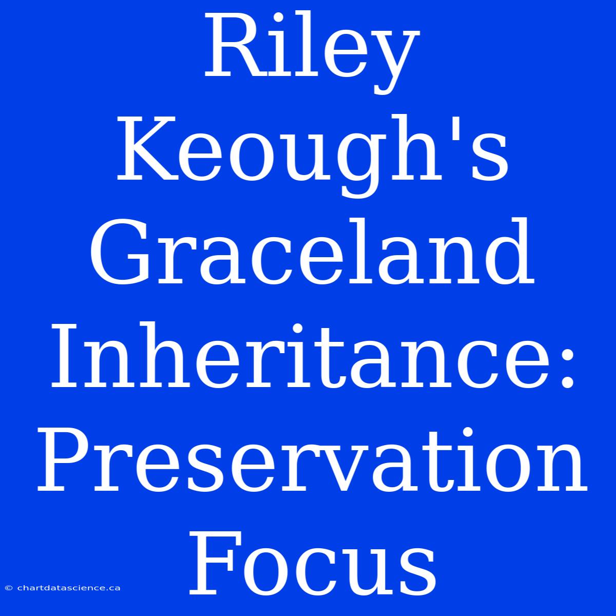 Riley Keough's Graceland Inheritance: Preservation Focus