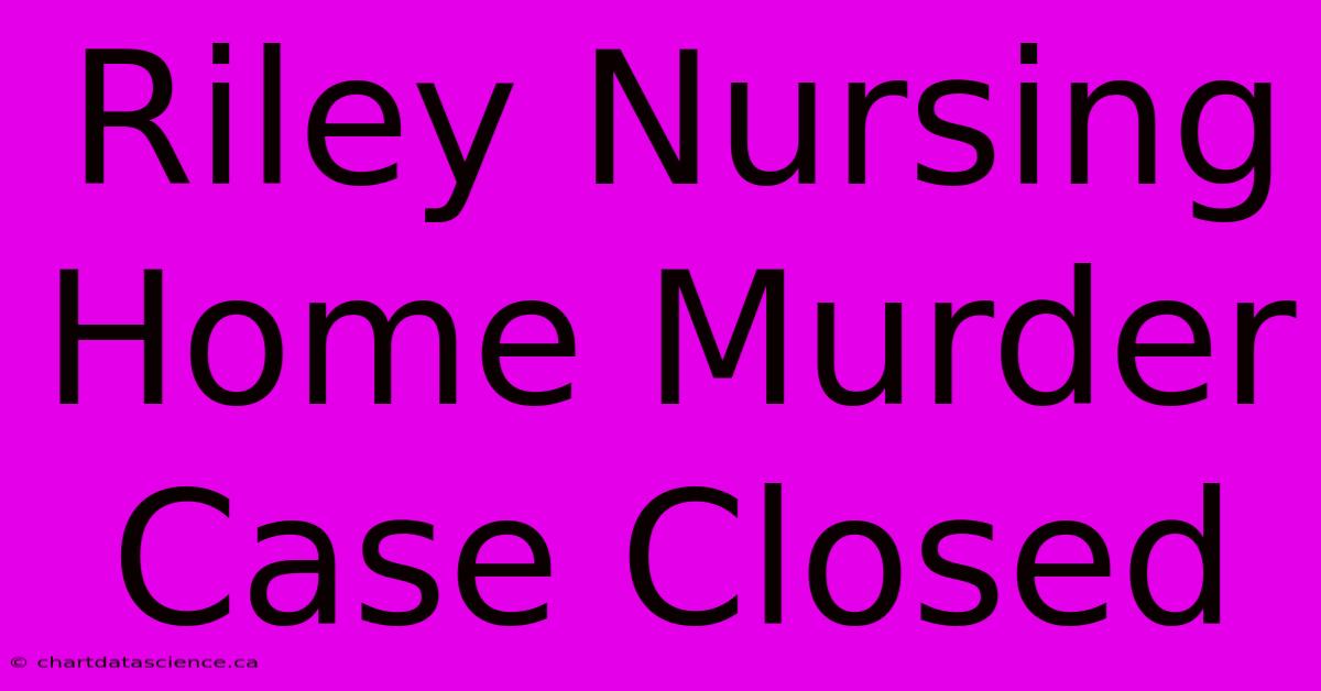 Riley Nursing Home Murder Case Closed