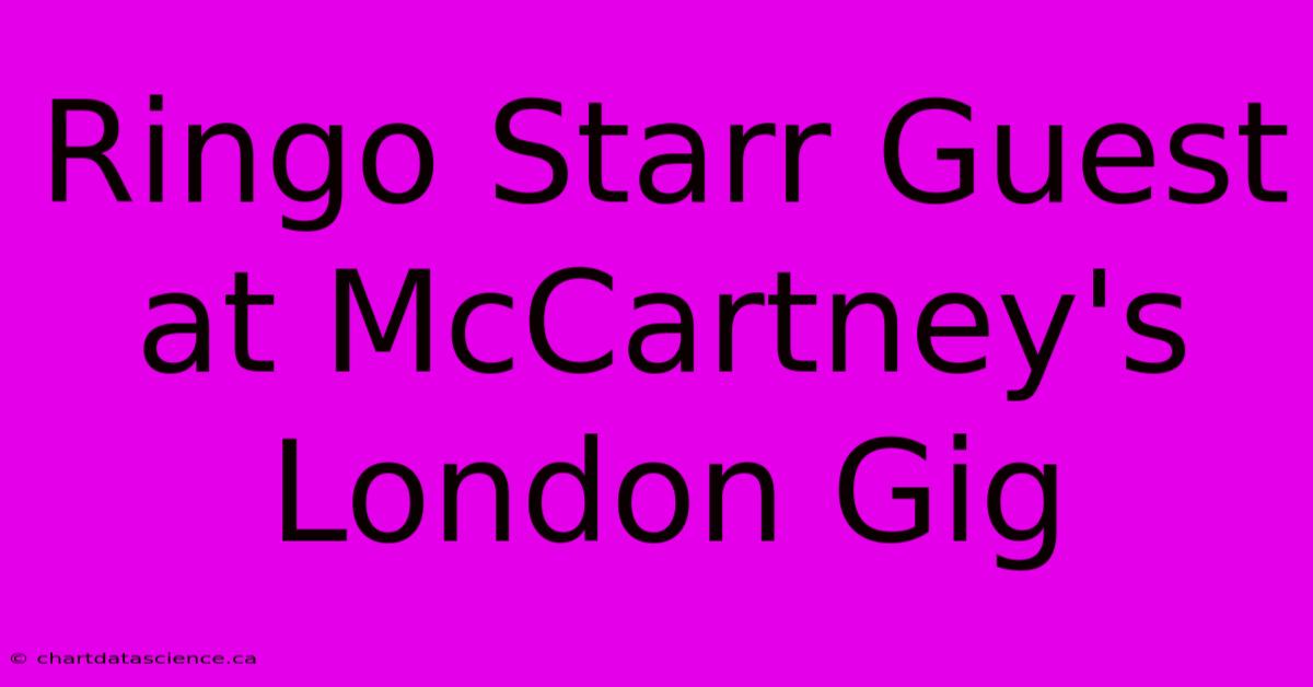 Ringo Starr Guest At McCartney's London Gig