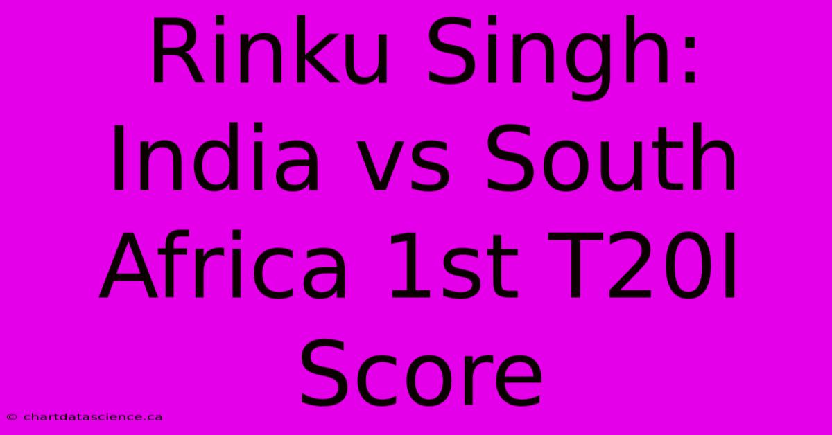 Rinku Singh: India Vs South Africa 1st T20I Score