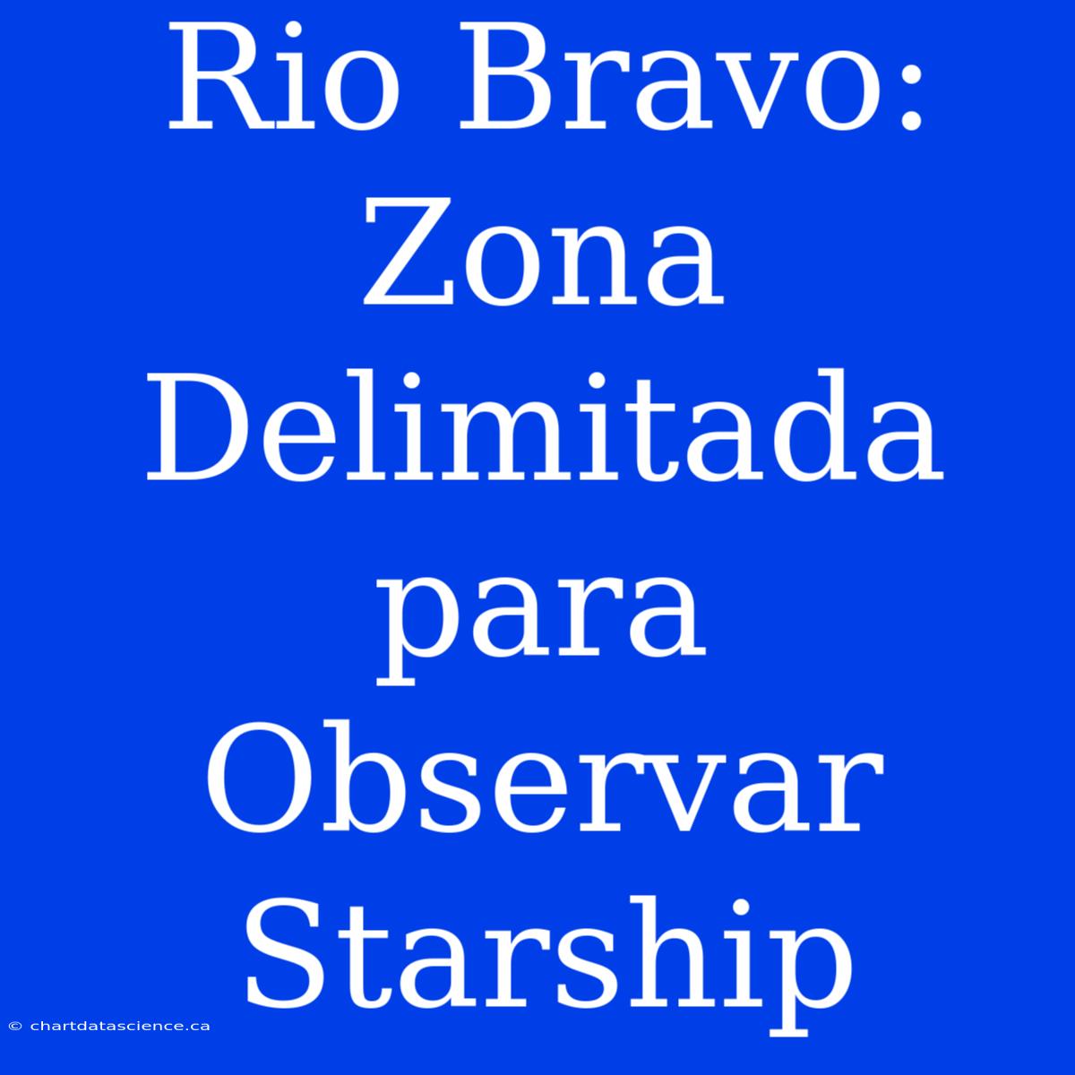 Rio Bravo: Zona Delimitada Para Observar Starship