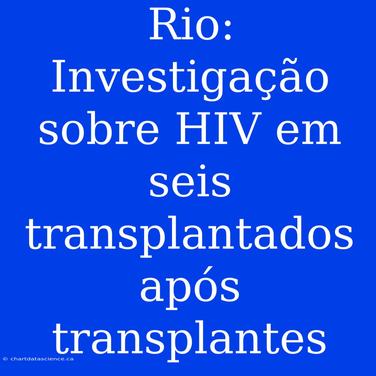 Rio: Investigação Sobre HIV Em Seis Transplantados Após Transplantes