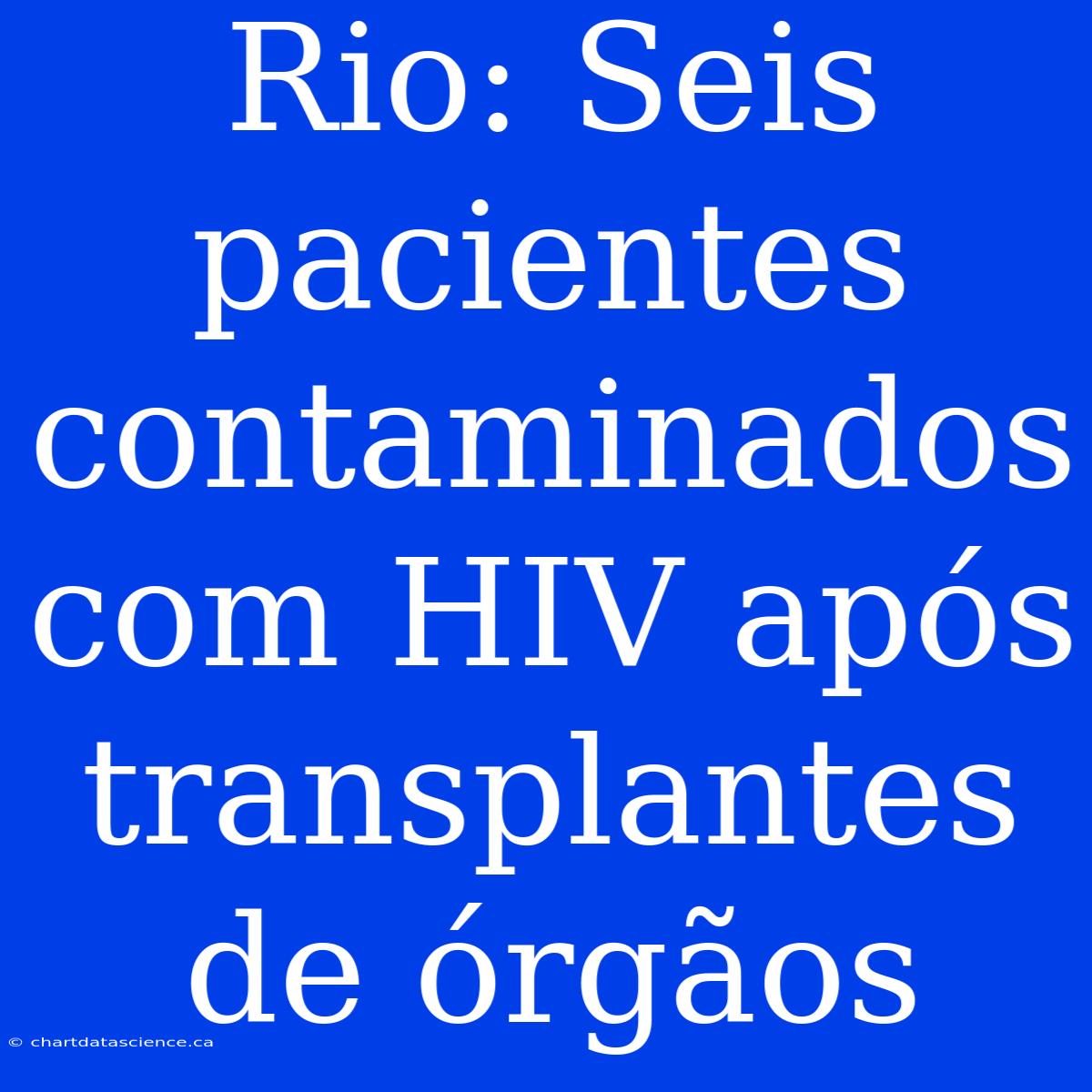 Rio: Seis Pacientes Contaminados Com HIV Após Transplantes De Órgãos