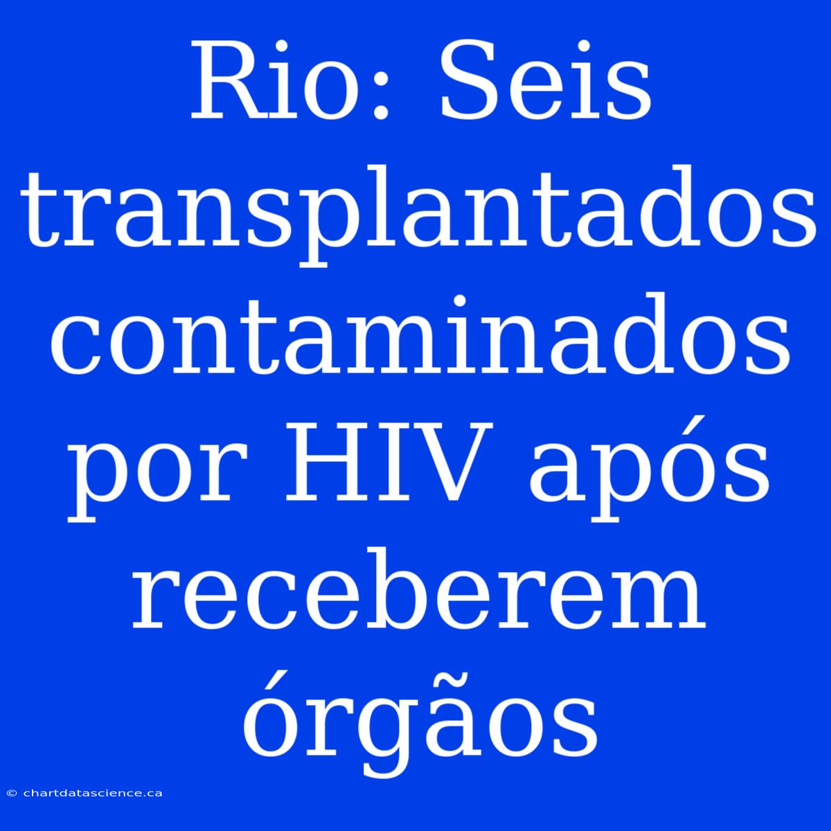 Rio: Seis Transplantados Contaminados Por HIV Após Receberem Órgãos