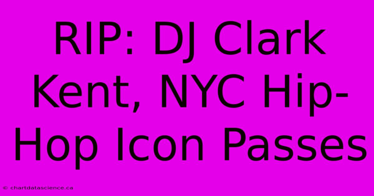 RIP: DJ Clark Kent, NYC Hip-Hop Icon Passes 