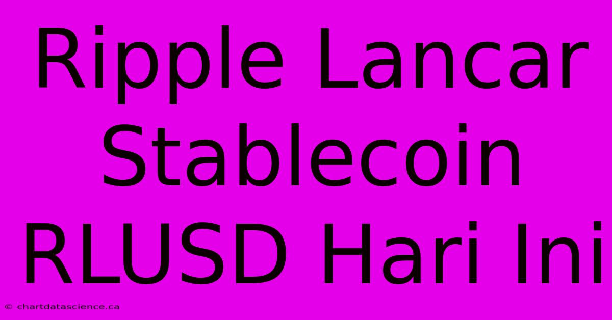 Ripple Lancar Stablecoin RLUSD Hari Ini