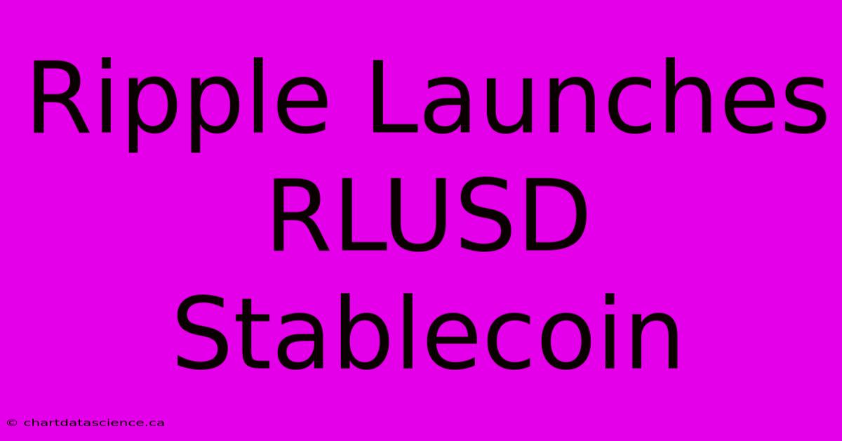 Ripple Launches RLUSD Stablecoin