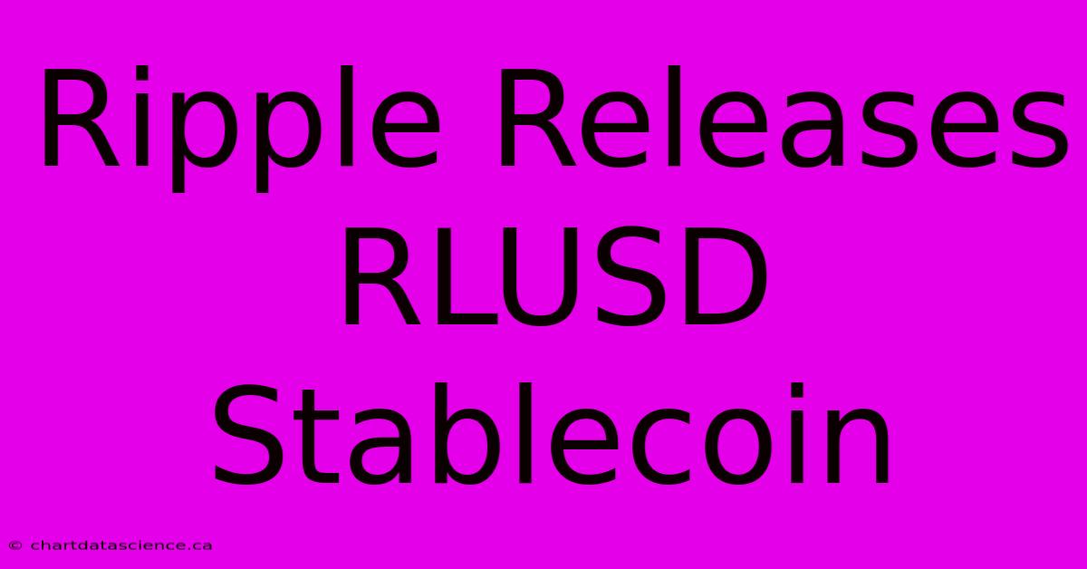 Ripple Releases RLUSD Stablecoin