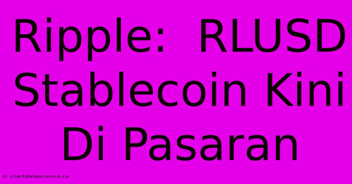 Ripple:  RLUSD Stablecoin Kini Di Pasaran