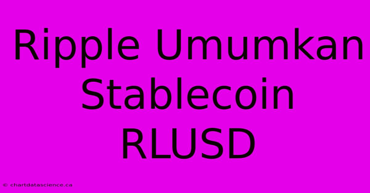 Ripple Umumkan Stablecoin RLUSD