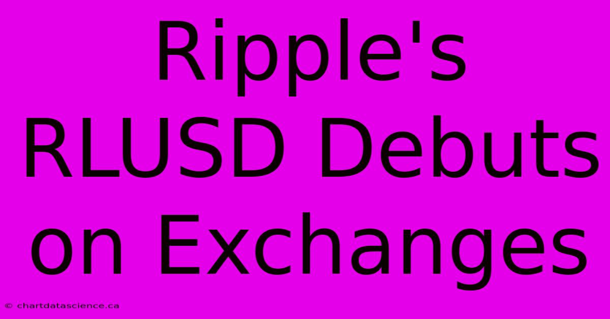 Ripple's RLUSD Debuts On Exchanges