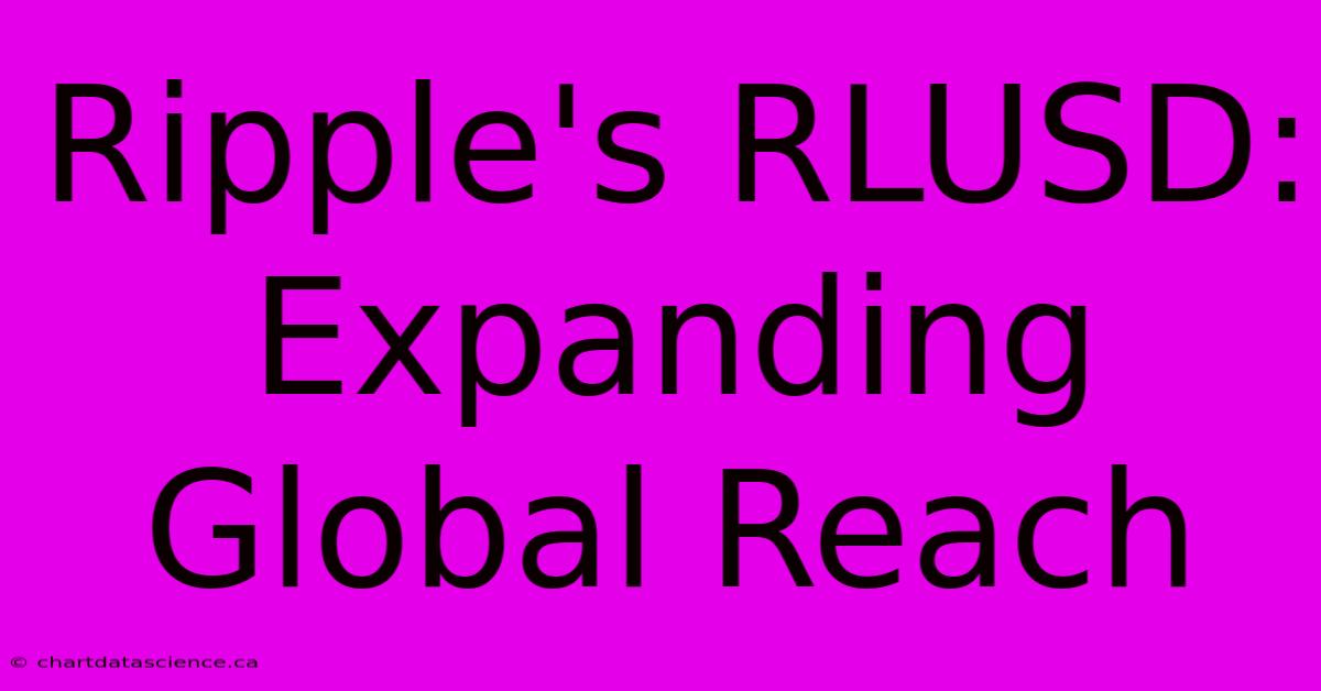 Ripple's RLUSD: Expanding Global Reach