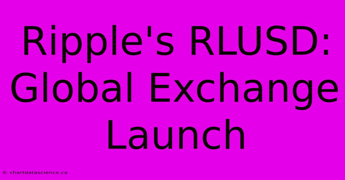 Ripple's RLUSD: Global Exchange Launch