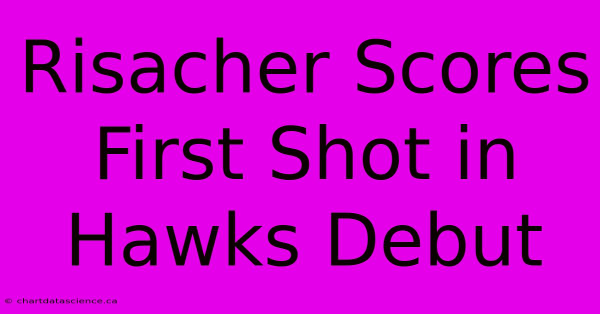 Risacher Scores First Shot In Hawks Debut