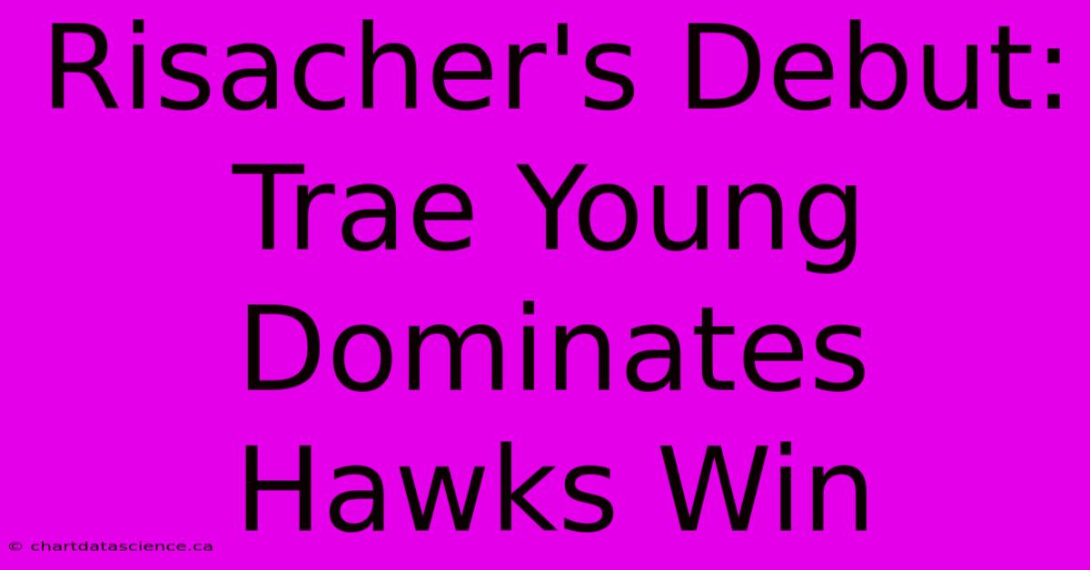 Risacher's Debut: Trae Young Dominates Hawks Win 