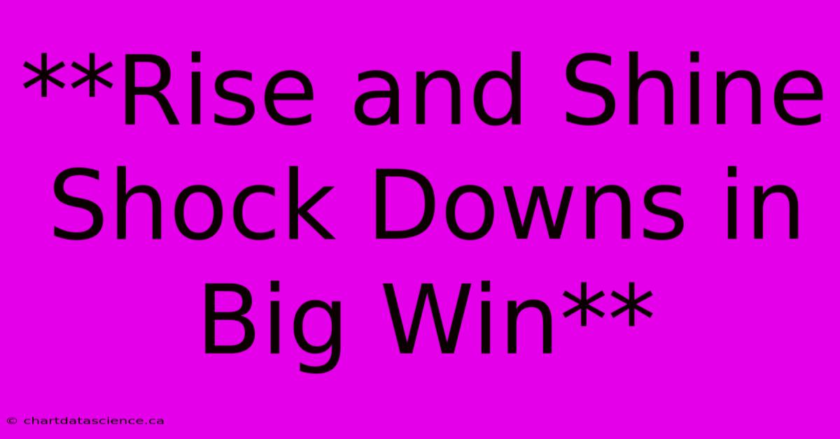 **Rise And Shine Shock Downs In Big Win**