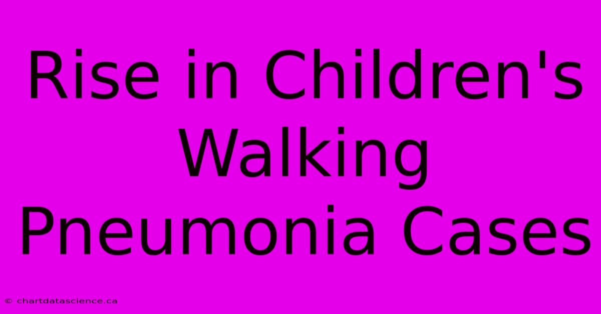 Rise In Children's Walking Pneumonia Cases