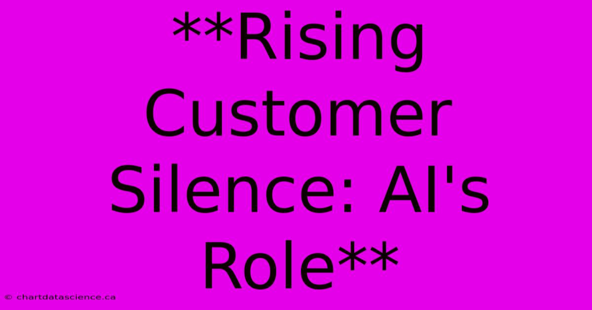 **Rising Customer Silence: AI's Role**