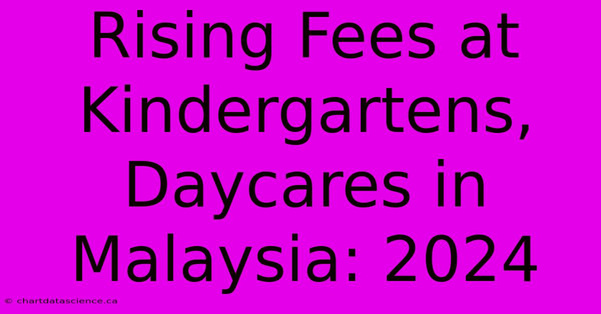 Rising Fees At Kindergartens, Daycares In Malaysia: 2024