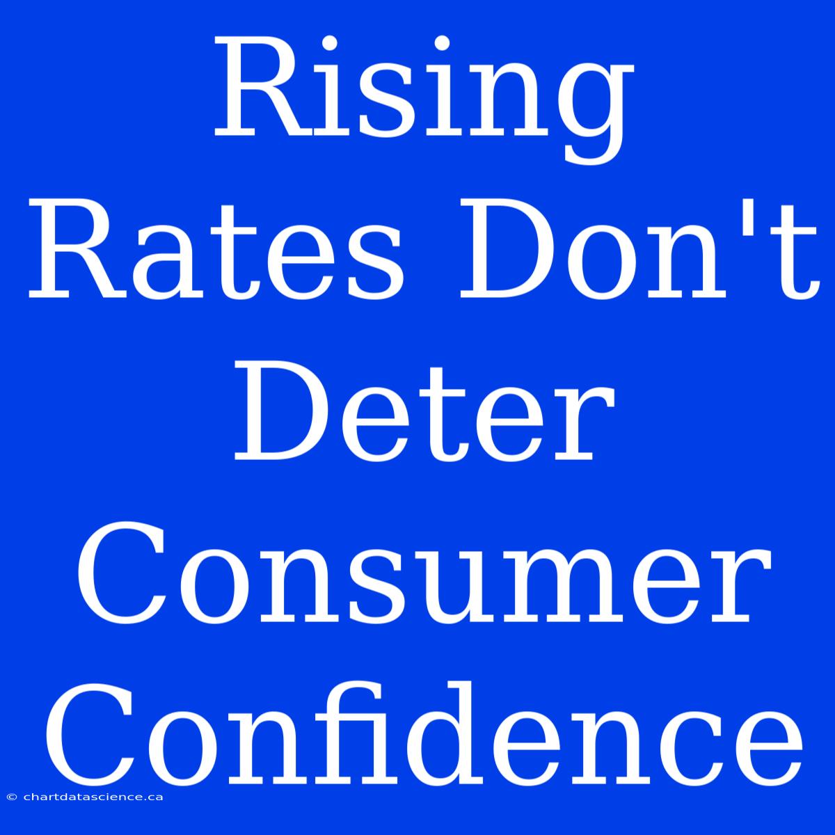 Rising Rates Don't Deter Consumer Confidence