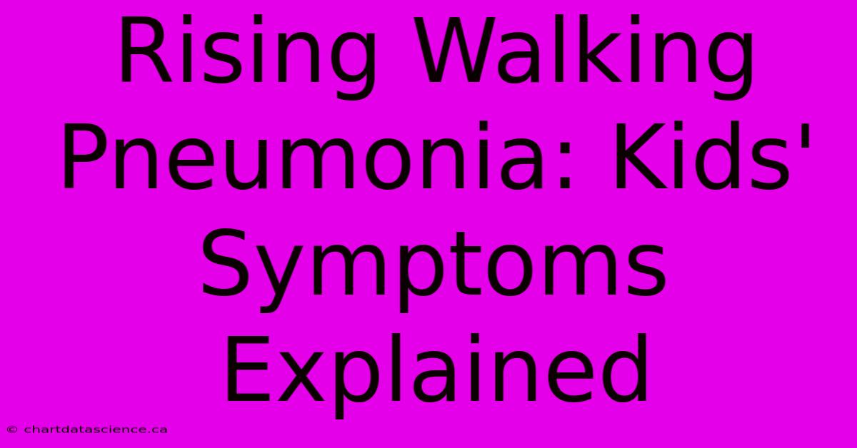 Rising Walking Pneumonia: Kids' Symptoms Explained