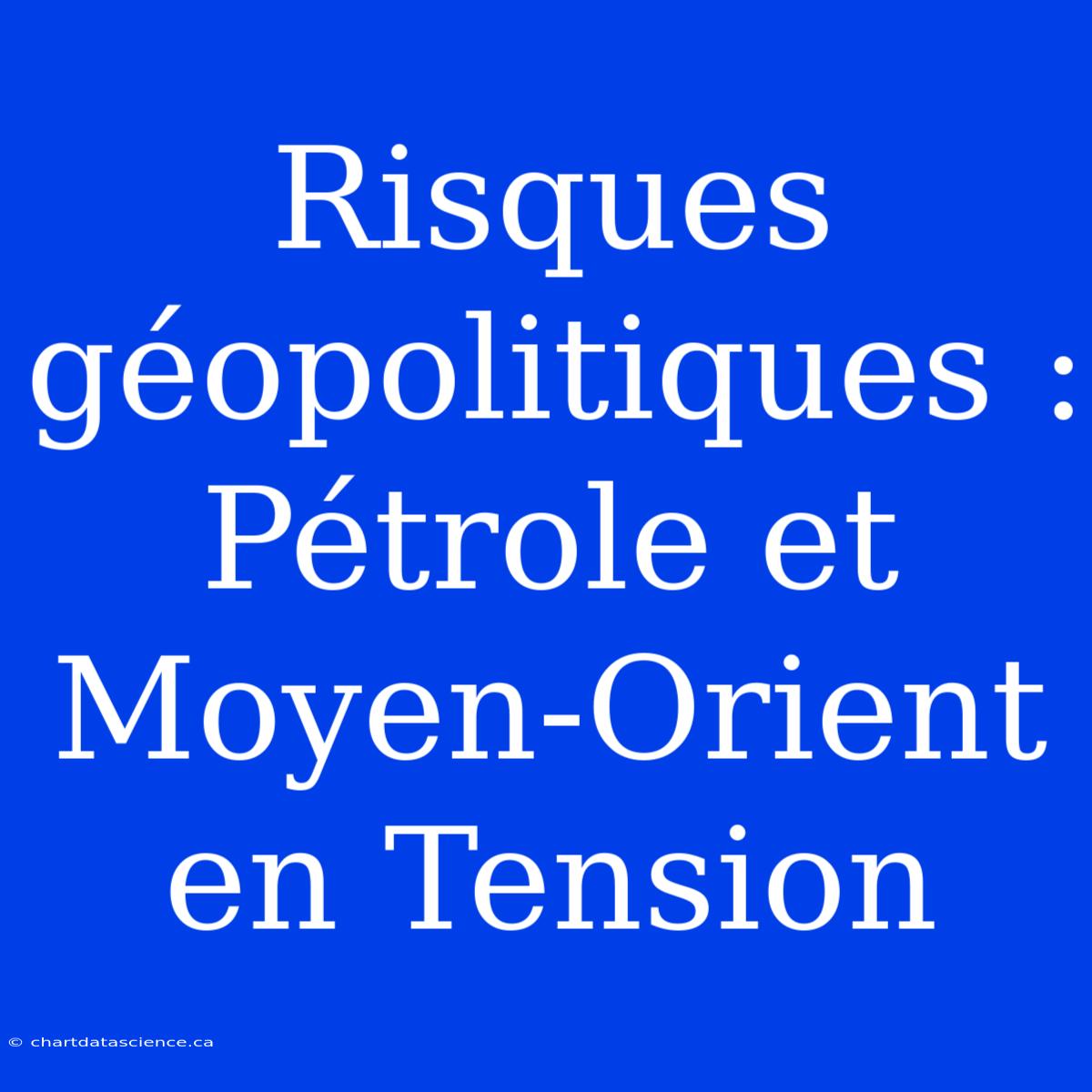 Risques Géopolitiques : Pétrole Et Moyen-Orient En Tension