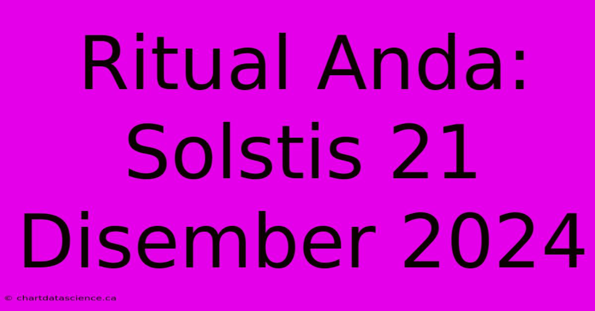 Ritual Anda: Solstis 21 Disember 2024