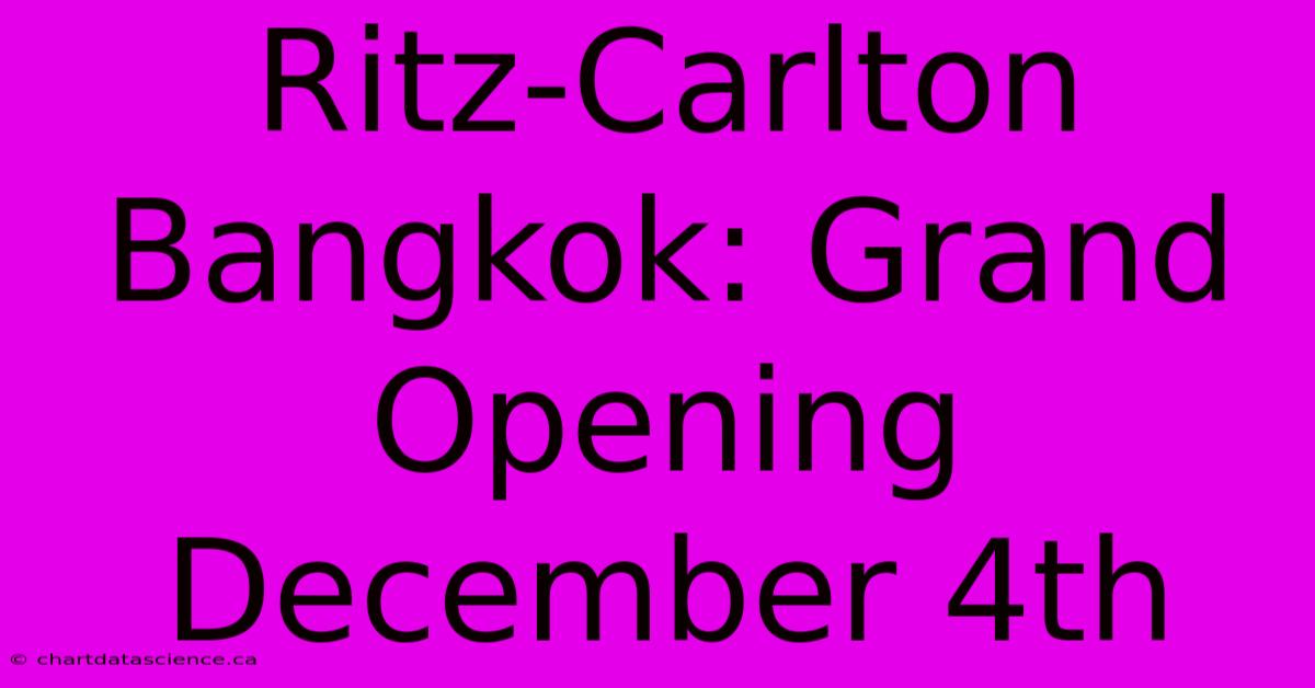 Ritz-Carlton Bangkok: Grand Opening December 4th