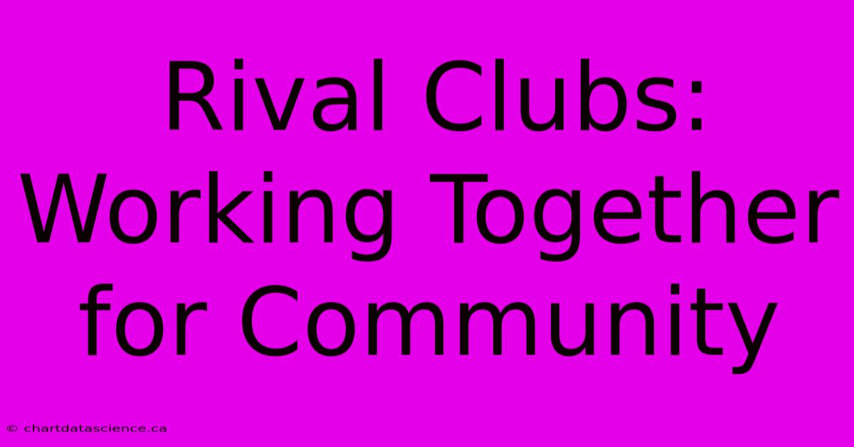 Rival Clubs: Working Together For Community