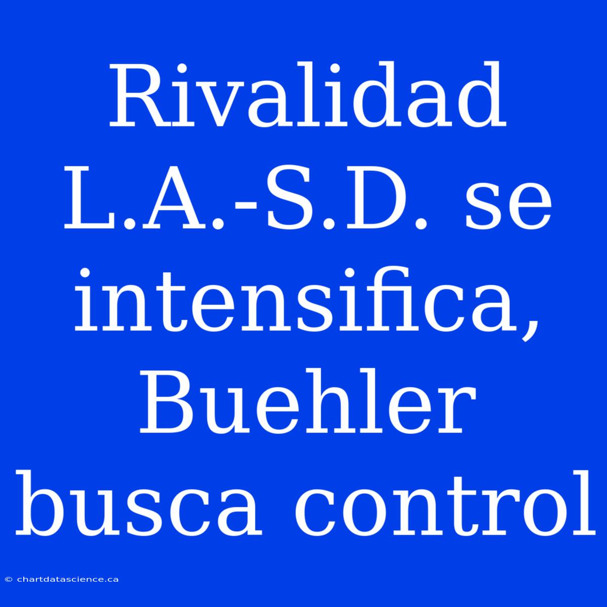 Rivalidad L.A.-S.D. Se Intensifica, Buehler Busca Control