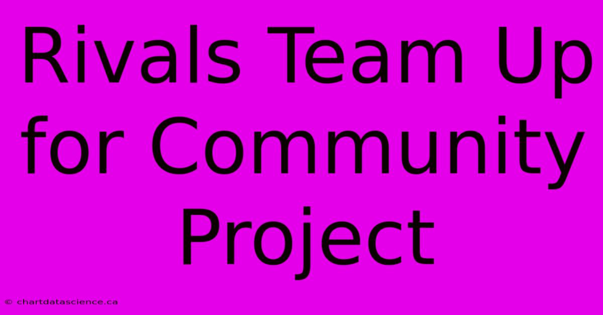 Rivals Team Up For Community Project