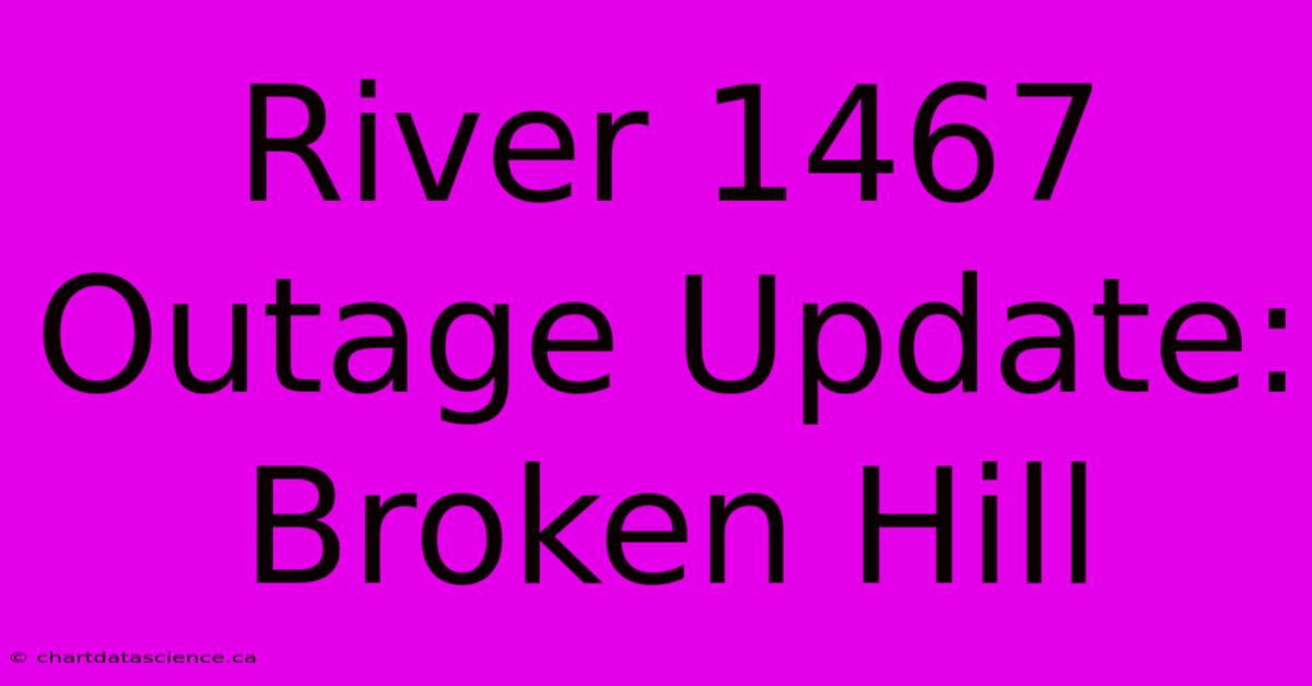 River 1467 Outage Update: Broken Hill