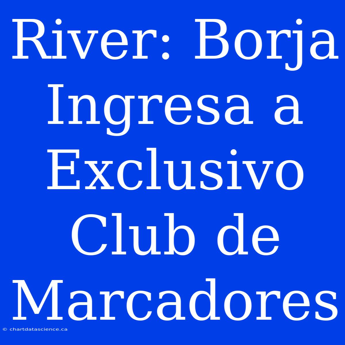 River: Borja Ingresa A Exclusivo Club De Marcadores