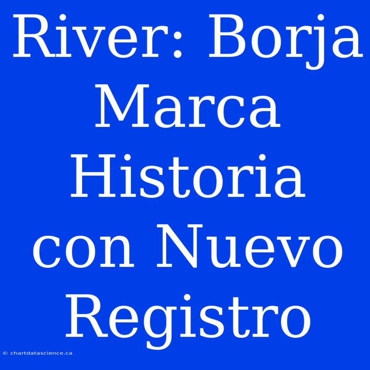 River: Borja Marca Historia Con Nuevo Registro