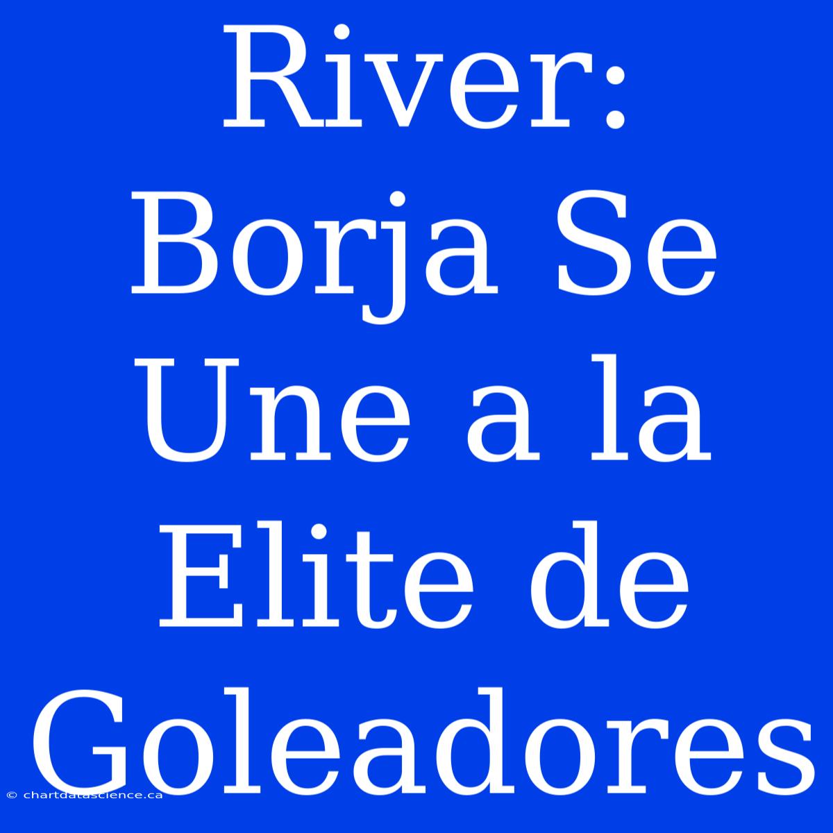 River: Borja Se Une A La Elite De Goleadores