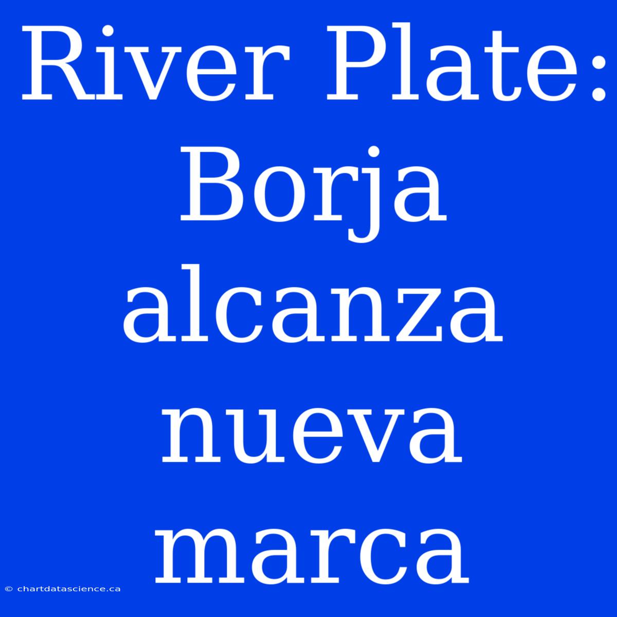 River Plate: Borja Alcanza Nueva Marca