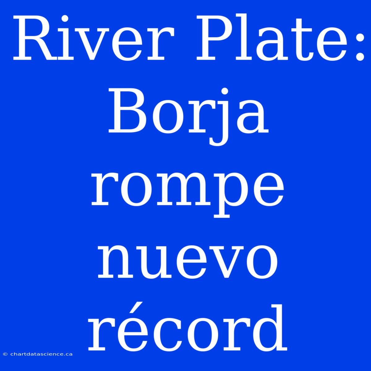 River Plate: Borja Rompe Nuevo Récord