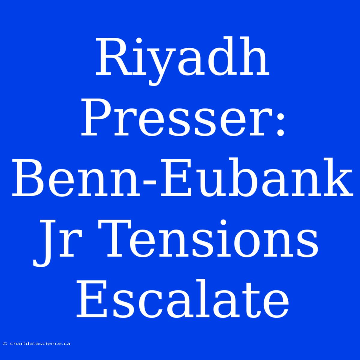 Riyadh Presser: Benn-Eubank Jr Tensions Escalate